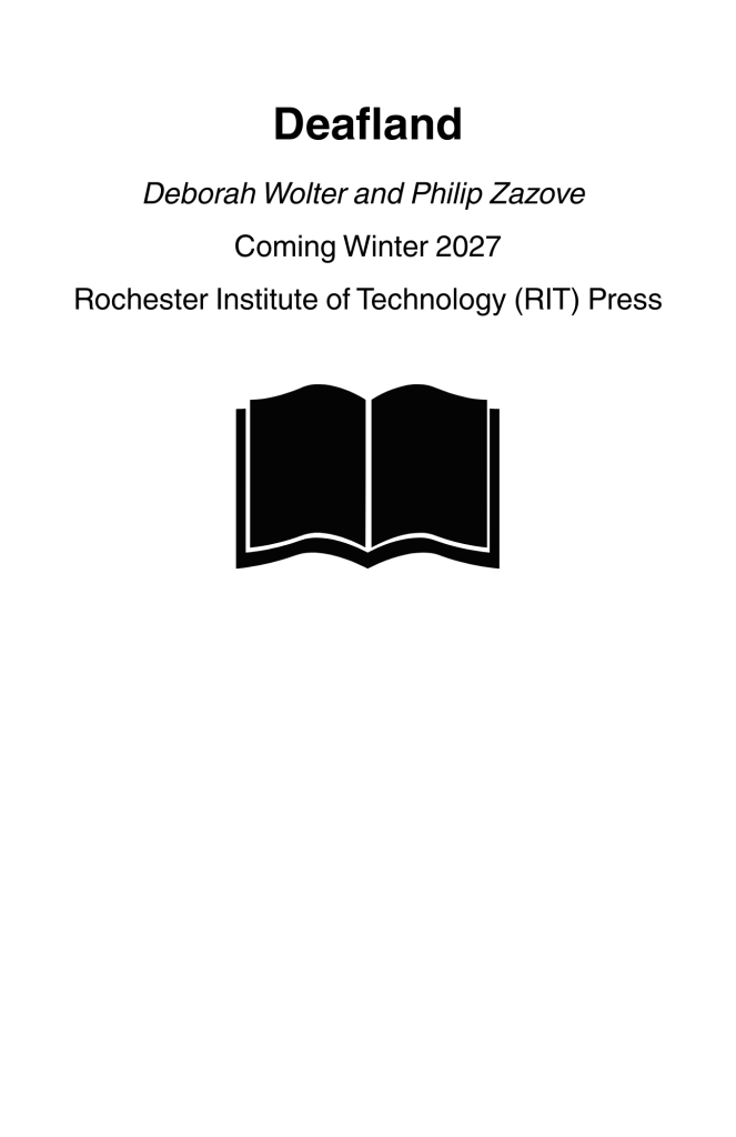 "Deafland" book announcement:
Deafland
Deborah Wolter and Philip Zazove
Coming Winter 2027
Rochester Institute of Technology (RIT) Press.

Image links to "Deafland" page

